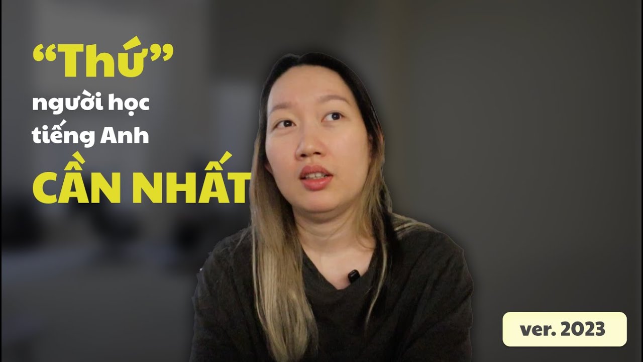 THỨ NGƯỜI HỌC TIẾNG ANH CẦN NHẤT