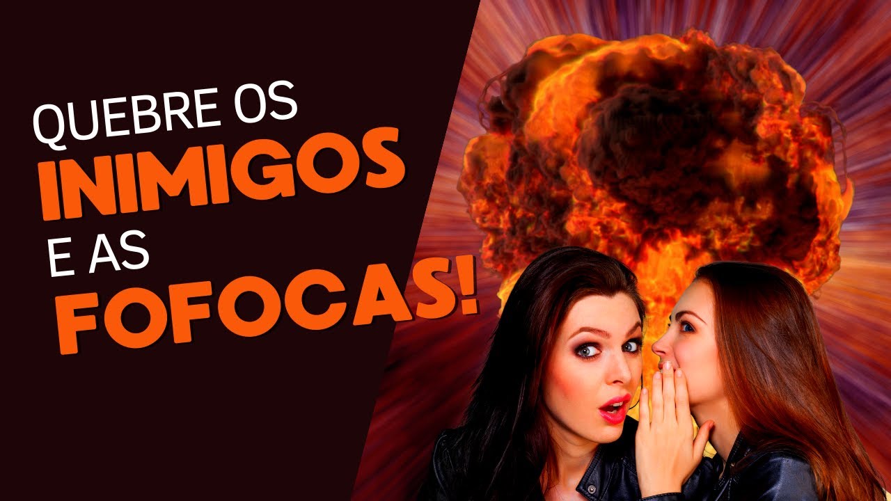 Destruindo os inimigos e a fofoca!