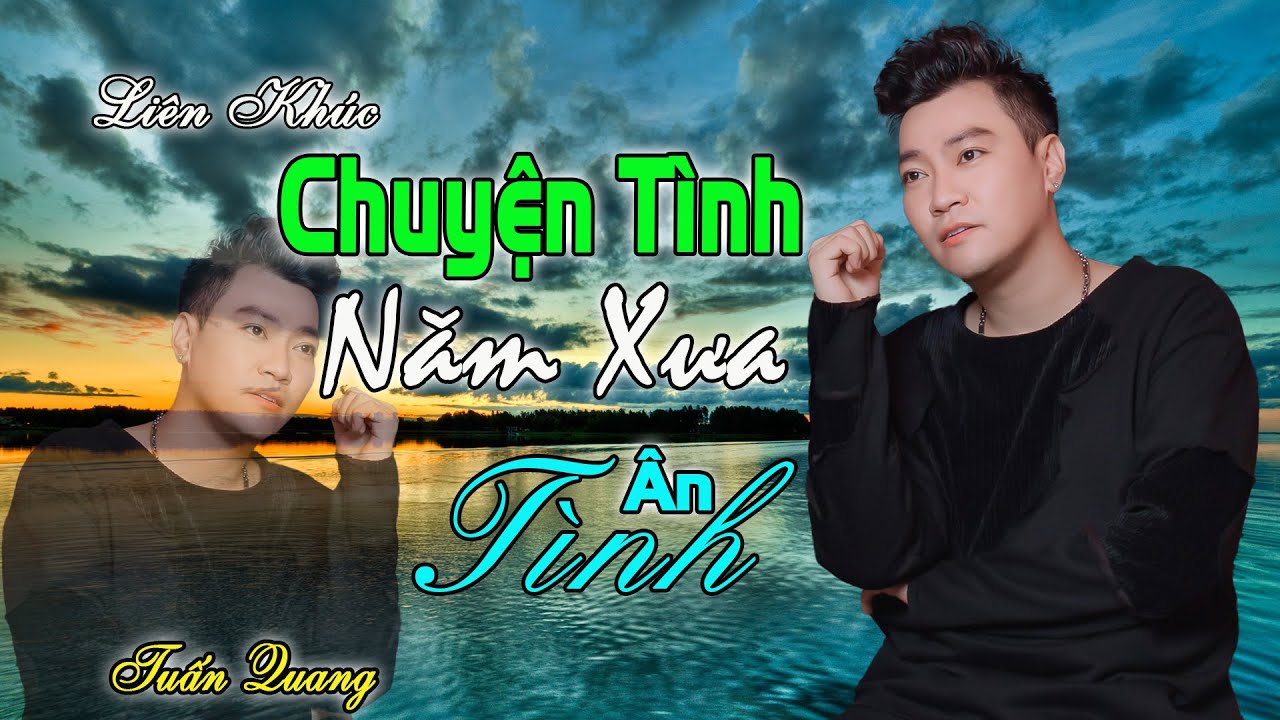 LK CHUYỆN TÌNH NĂM XƯA | SÁNG TÁC MỚI ➤ TUẤN QUANG ➤ GIỌNG HÁT NGỌT NGÀO RU NGỦ VỀ ĐÊM