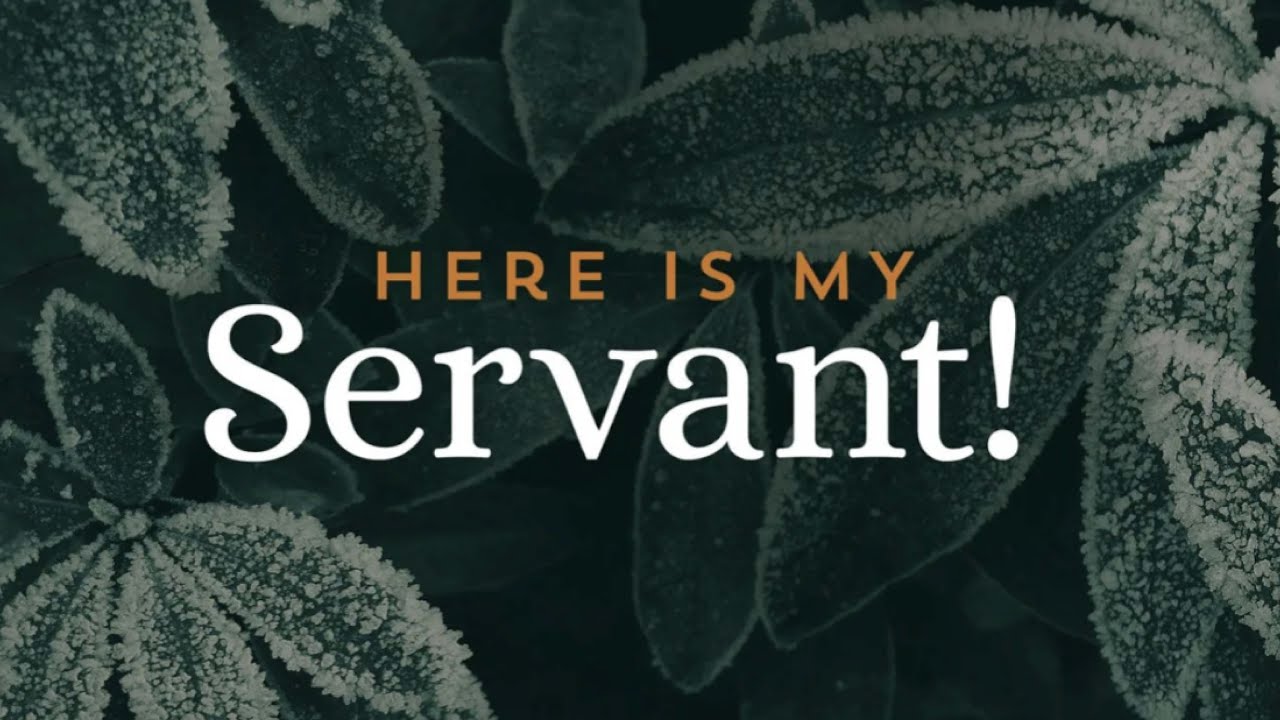 Here is my Servant - Isaiah 41: 21 - 42: 9