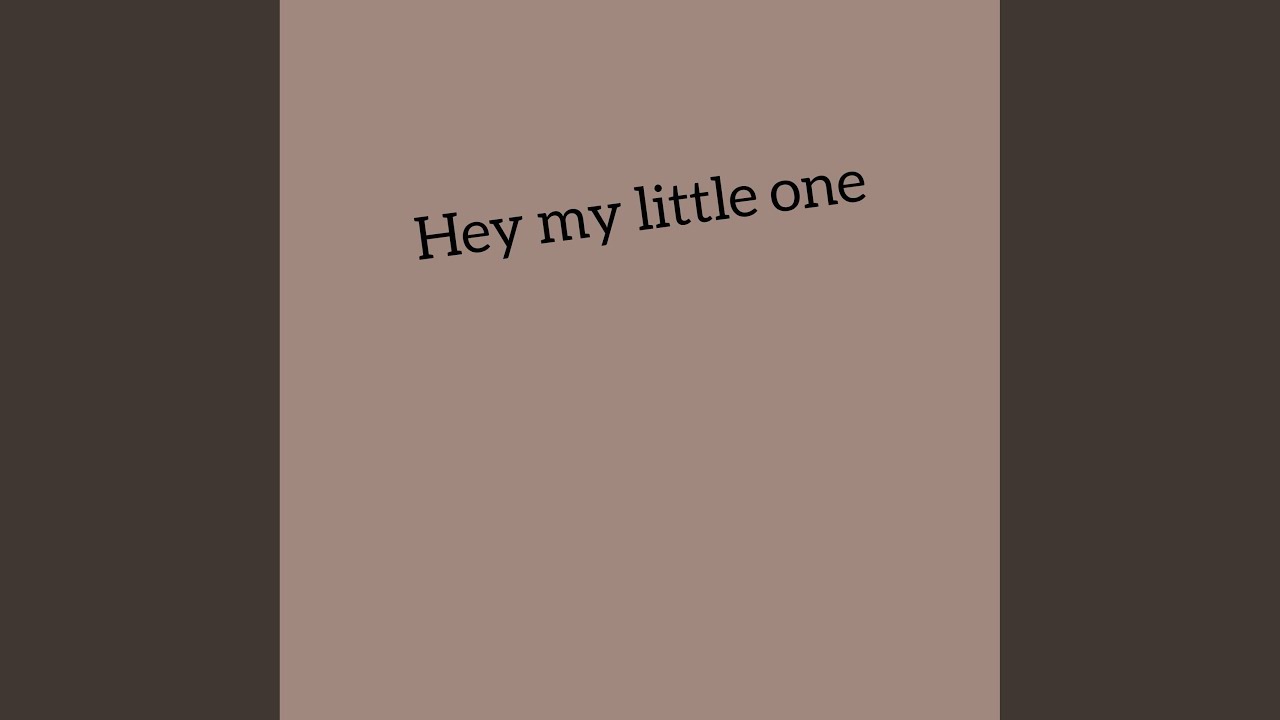 Hey my little one