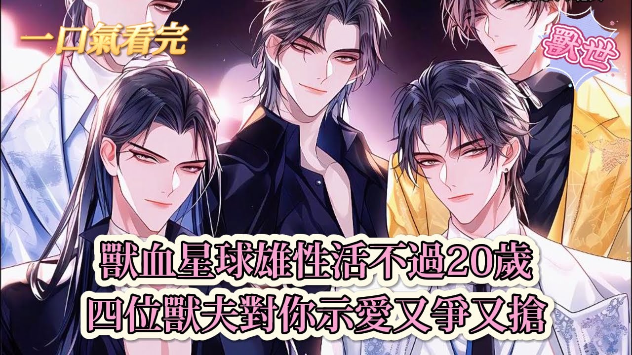 【完結文】《四個獸夫爭又搶，治癒雌性超稀有人》獸血星球雄性活不過20歲，四位獸夫對你示愛又爭又搶#獸世