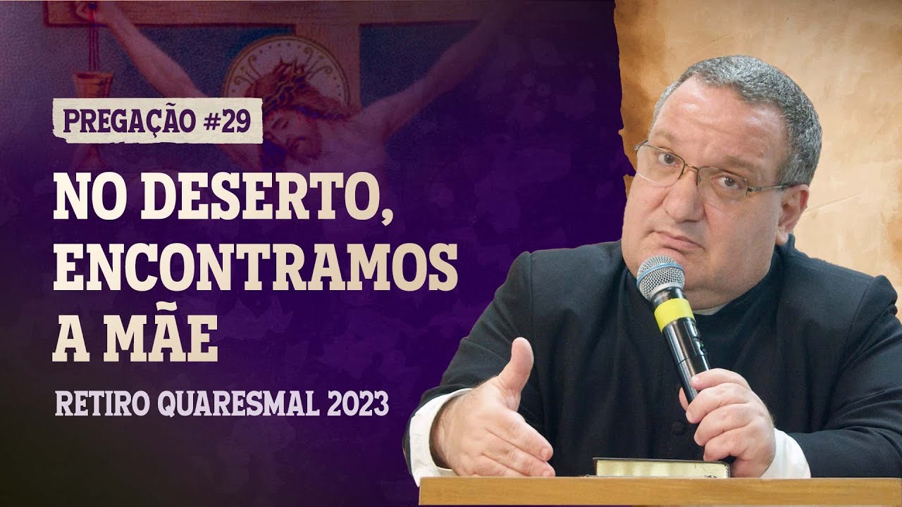 No deserto encontramos a mãe - Padre Wander - Retiro Quaresmal 2023 - Pregação #29