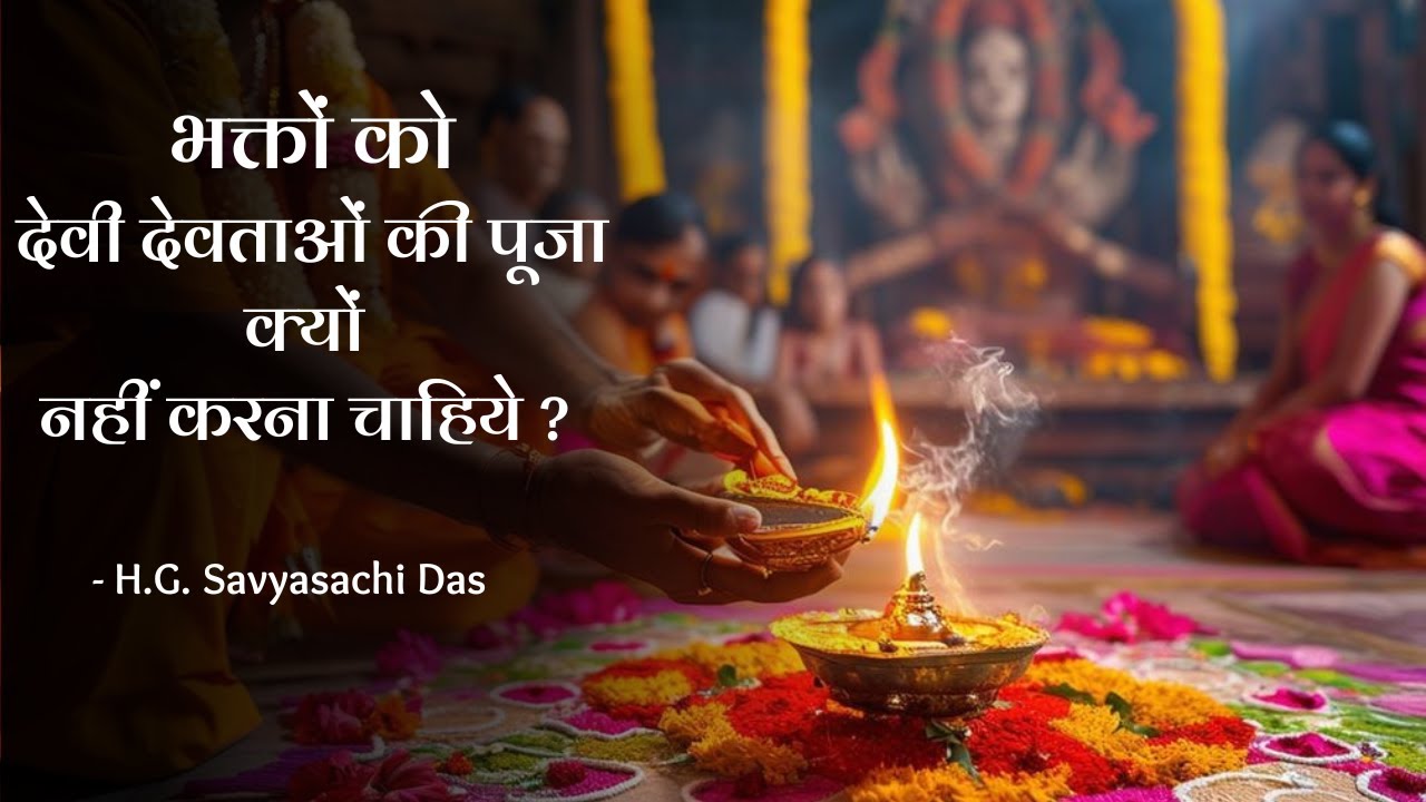 भक्तों को देवी देवताओं की पूजा क्यों नहीं करना चाहिये ?  (SB 4.24.27)  -  H.G. Savyasachi Das