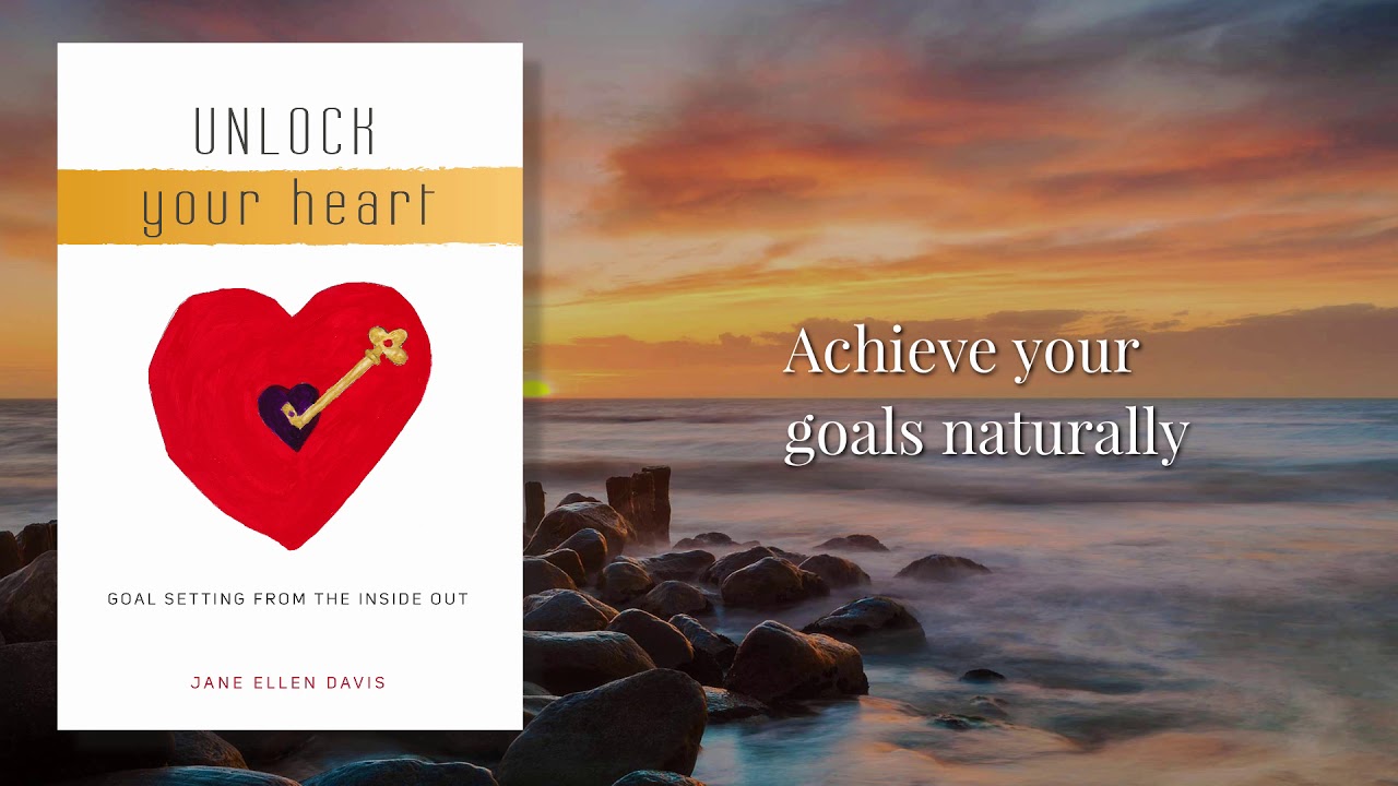 Unlock Your Heart: Goal Setting From The Inside Out by Jane Ellen Davis