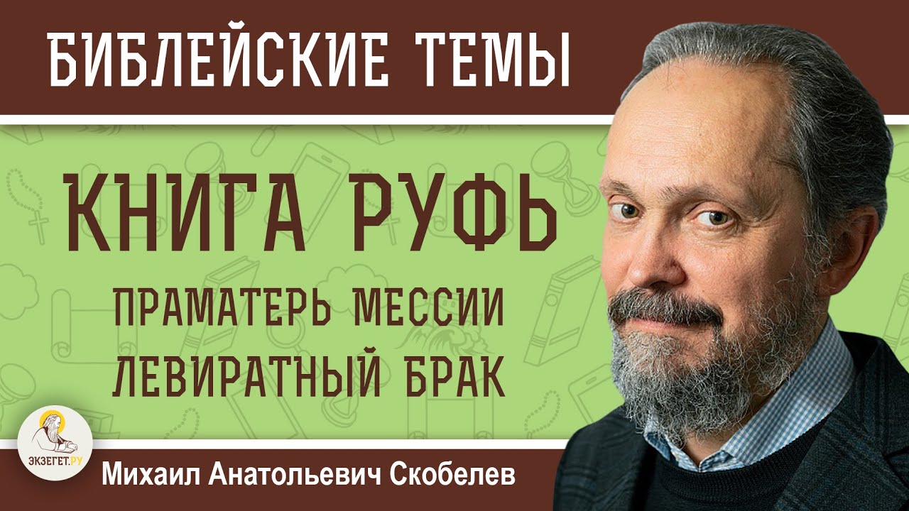 КНИГА РУФЬ. Беседа 1.  Праматерь Мессии. Левиратный брак. Михаил Анатольевич Скобелев