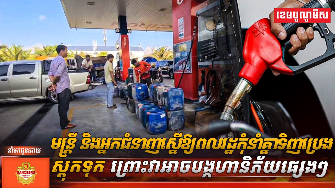 មន្ត្រី និងអ្នកជំនាញស្នើឱ្យពលរដ្ឋកុំនាំគ្នាទិញប្រេងស្តុកទុក ព្រោះវាអាចបង្កហានិភ័យផ្សេងៗ