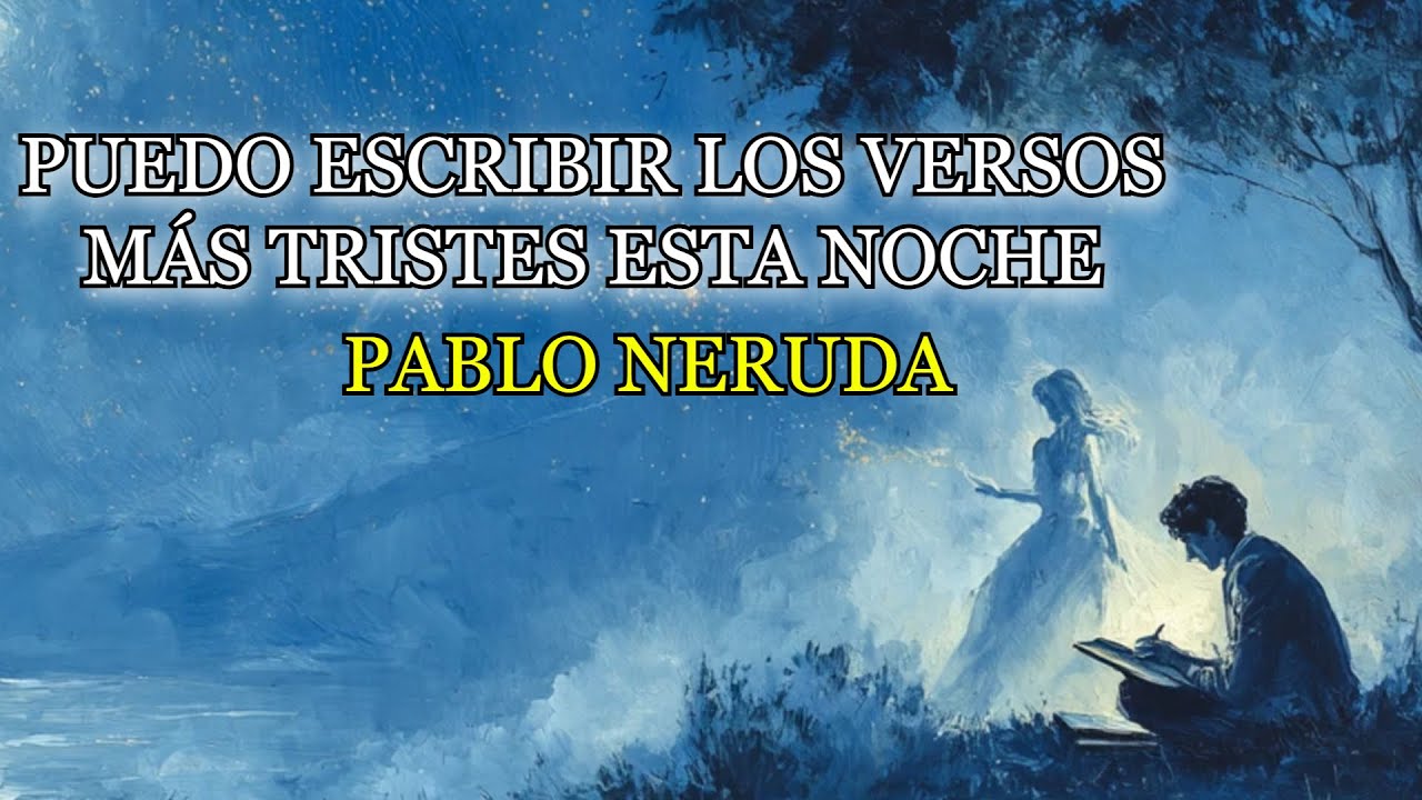 PABLO NERUDA - PUEDO ESCRIBIR LOS VERSOS MÁS TRISTES ESTA NOCHE.