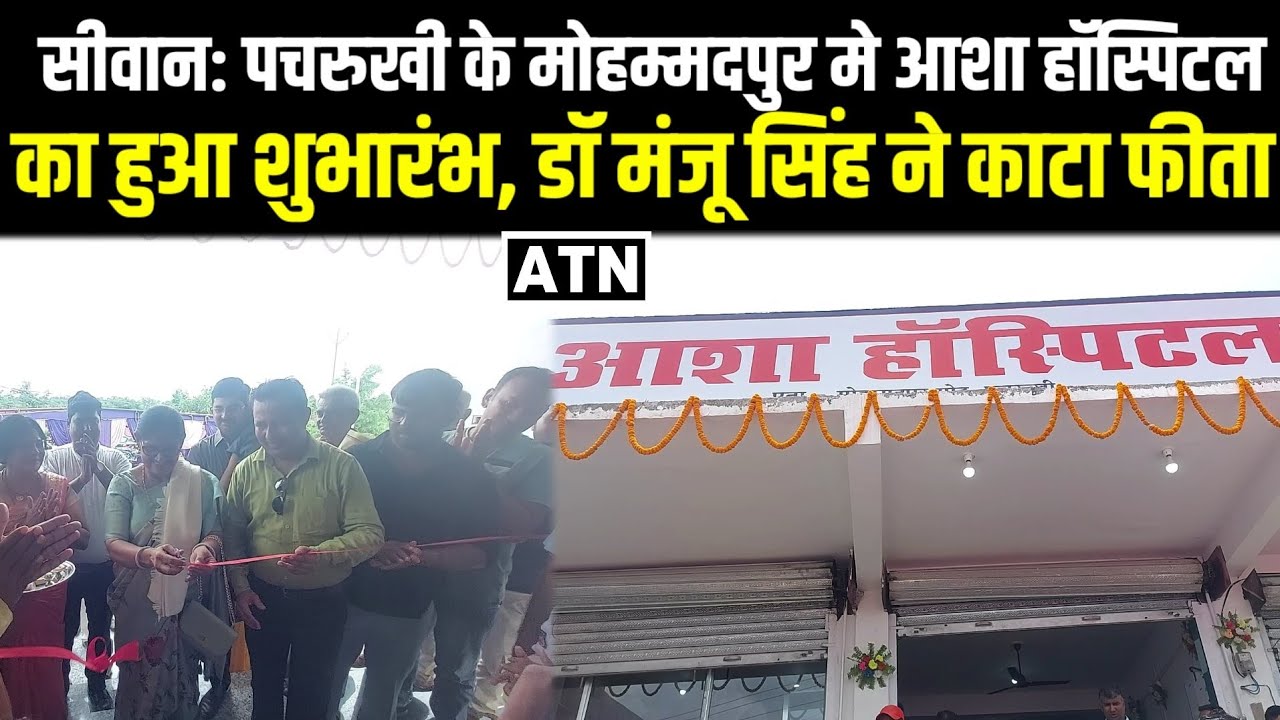 सीवान: पचरुखी के मोहम्मदपुर मे आशा हॉस्पिटल का हुआ शुभारंभ, डॉ मंजू सिंह ने काटा फीता!!ATNLIVE.IN