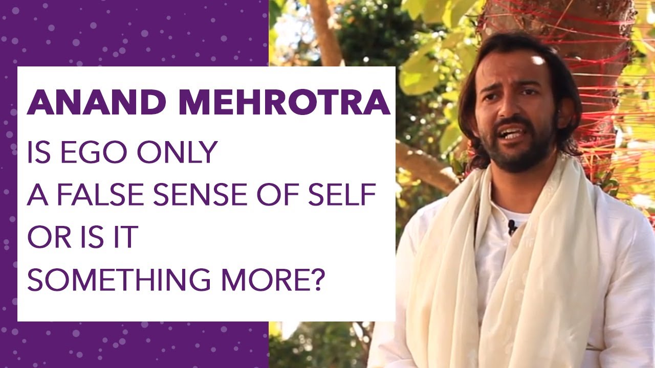 Is Ego a false sense of self or is it something more? A talk of Anand Mehrotra