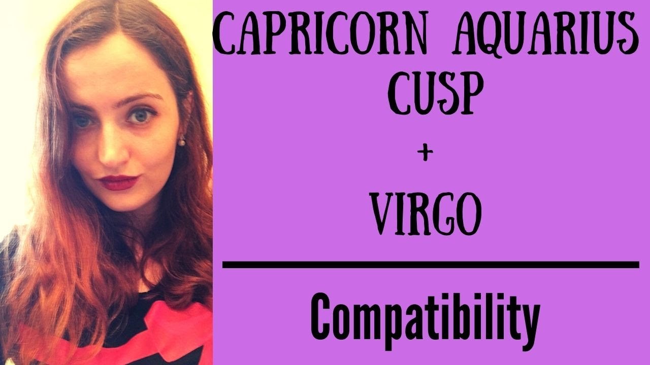 Capricorn Aquarius Cusp + Virgo - COMPATIBILITY