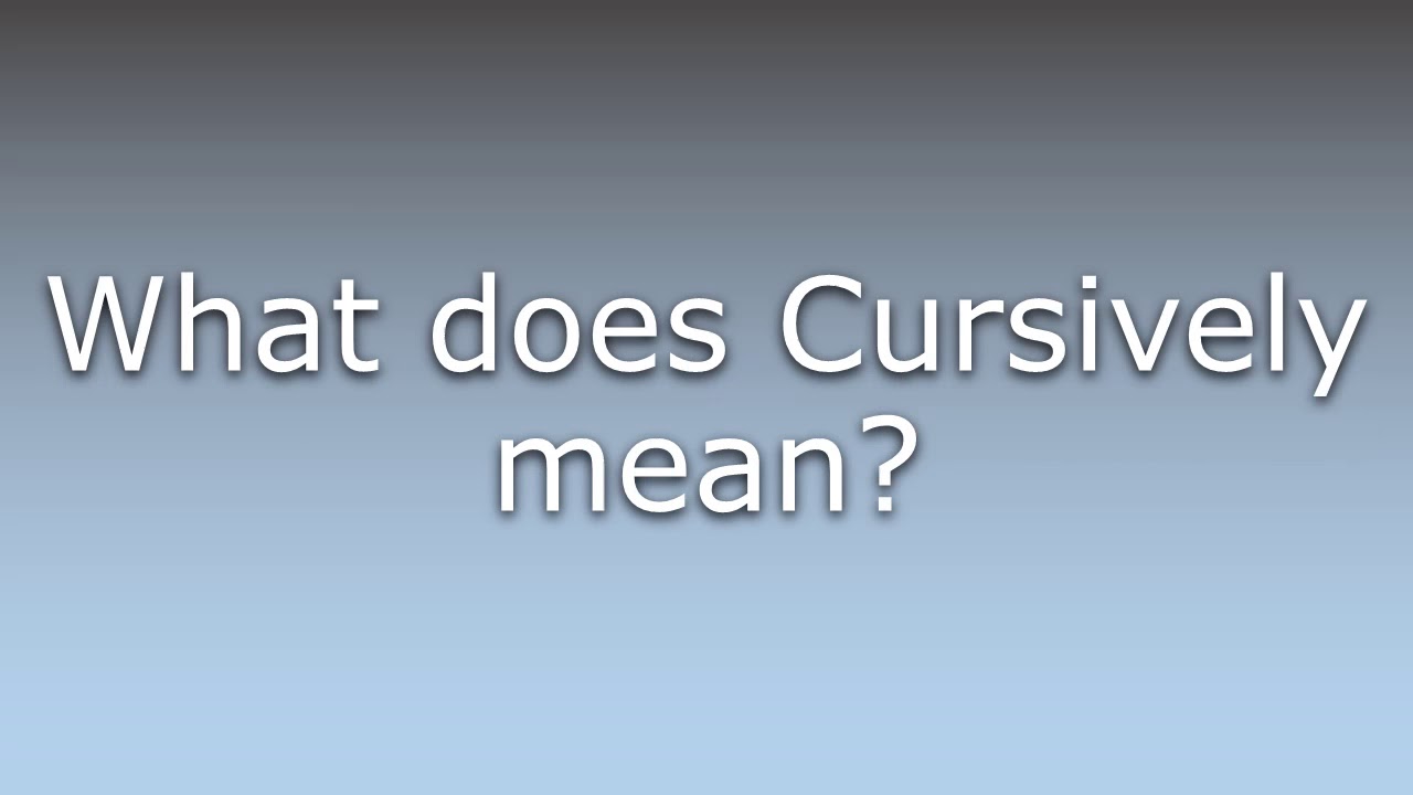 What does Cursively mean?
