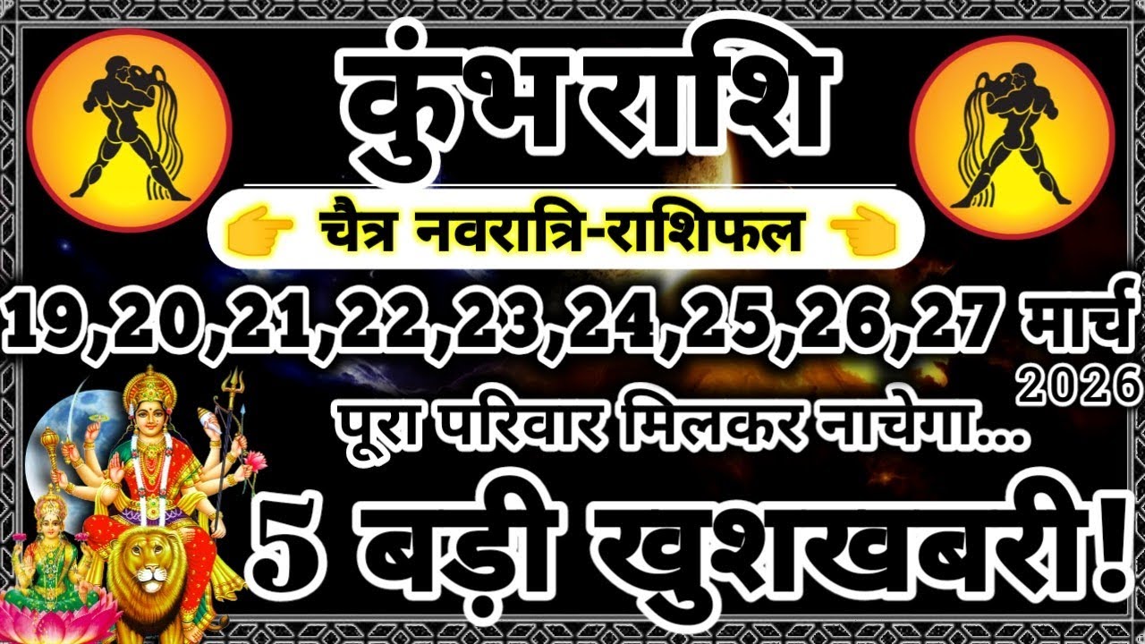 कुंभ राशि 19 से 27 मार्च 2026 चैत्र नवरात्रि में 5 बड़ी खुशखबरी मिलेंगी, पूरा परिवार मिलकर नाचेगा