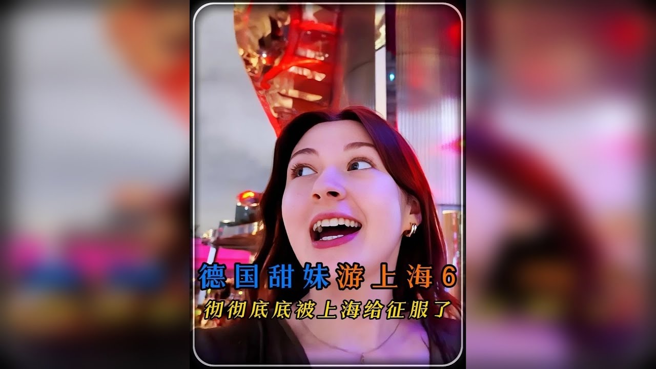 德国甜妹游上海 直呼这座城市太魔幻，称每个人为它花更多时间和精力都值得
