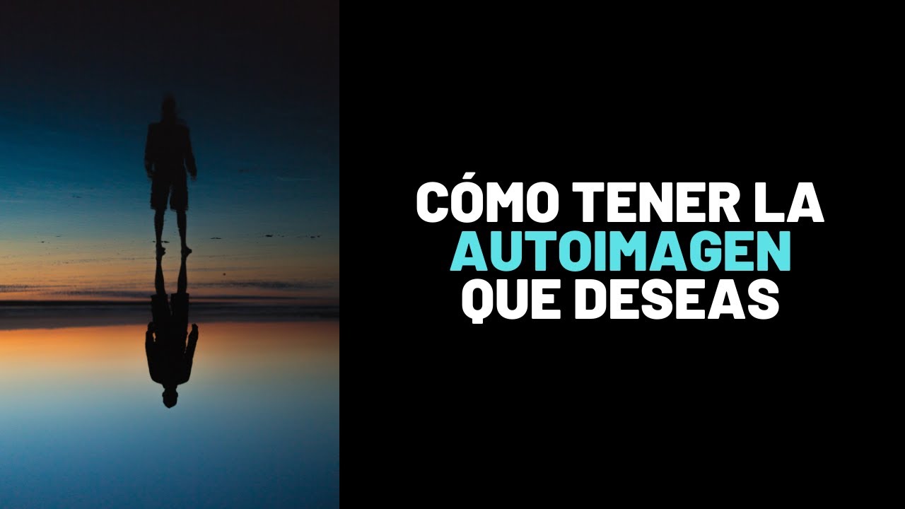 Autoimagen: Cómo Empezar A Verte Como La Persona Que Deseas Ser
