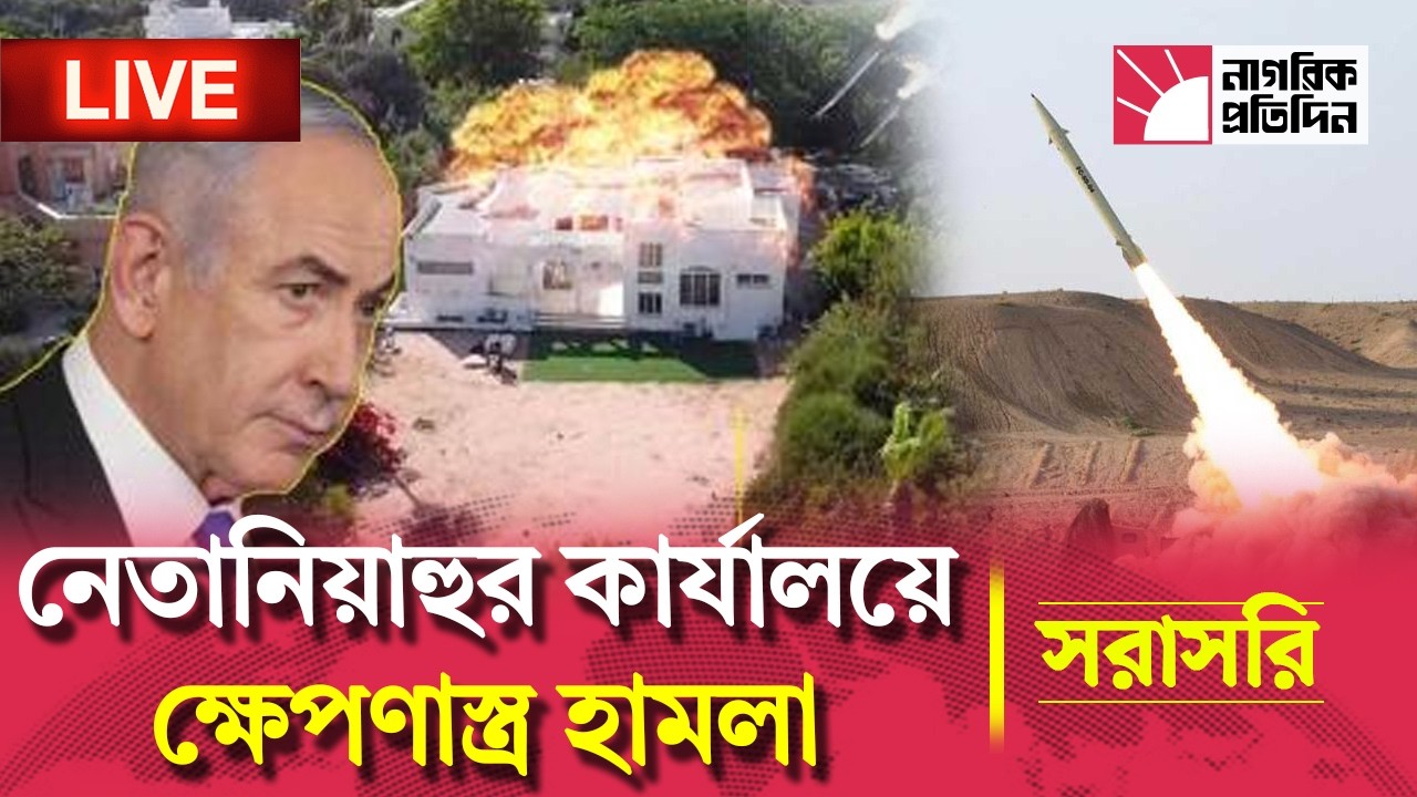 🔴 LIVE | নেতানিয়াহুর কার্যালয়ে ক্ষেপণাস্ত্র হামলার সর্বশেষ