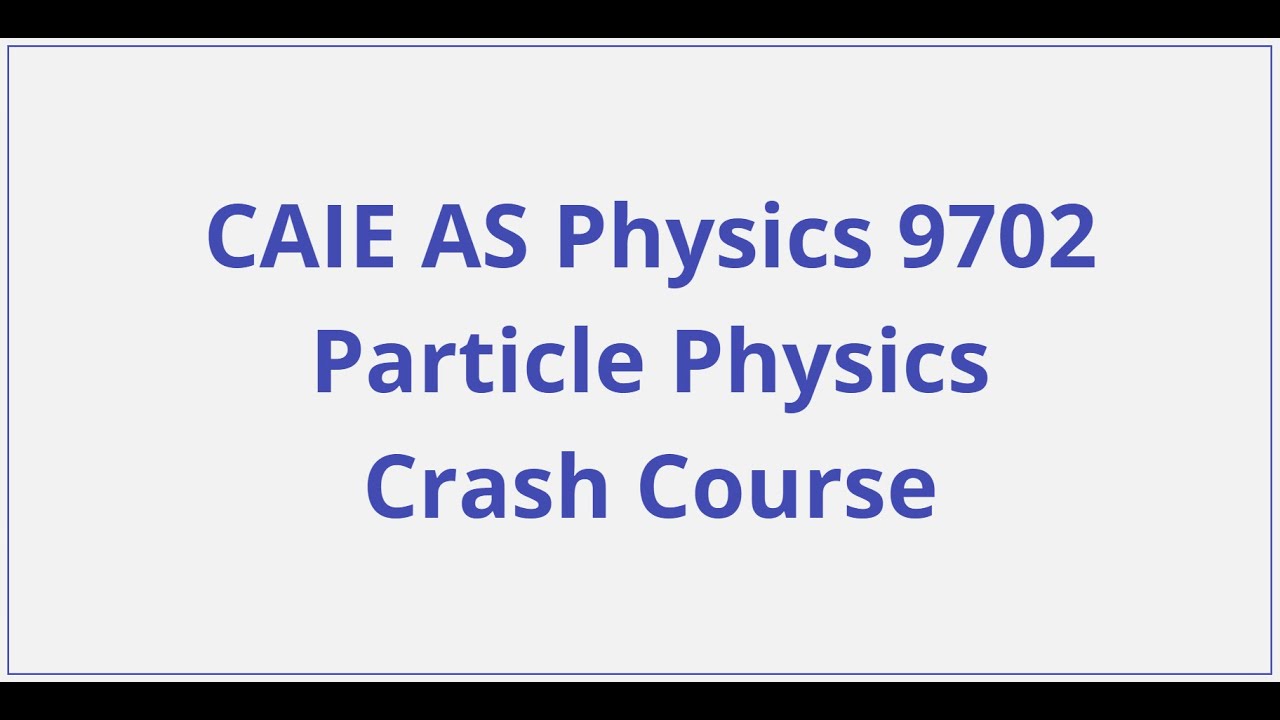 CAIE AS Physics &ndash; Particle Physics - Crash Course