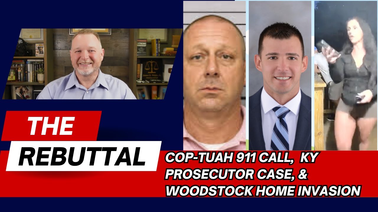The Rebuttal: COP TUAH 911 Call, KY Prosecutor Madness & Georgia Home Invasion!