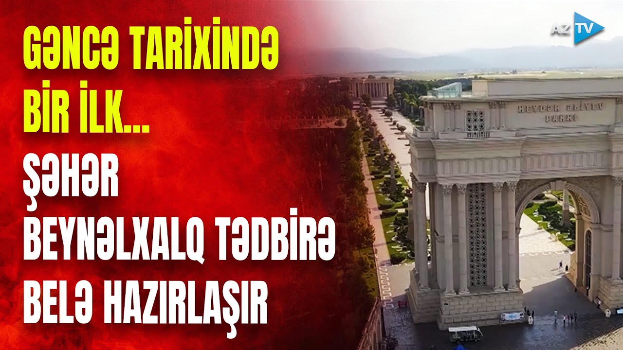 Gəncə tarixində BİR İLK YAŞANACAQ: tarixi şəhərimiz beynəlxalq tədbirə hazırlaşır - GÖRÜNTÜLƏR