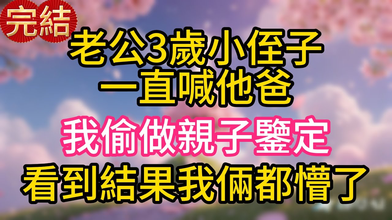老公3歲小侄子一直喊他爸，我偷做親子鑒定，看到結果我倆都懵了！