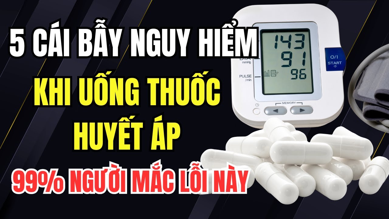 5 Cái Bẫy Khi Uống Thuốc Huyết Áp, 99% Người Bệnh Cao Huyết Áp Mắc Lỗi Này.
