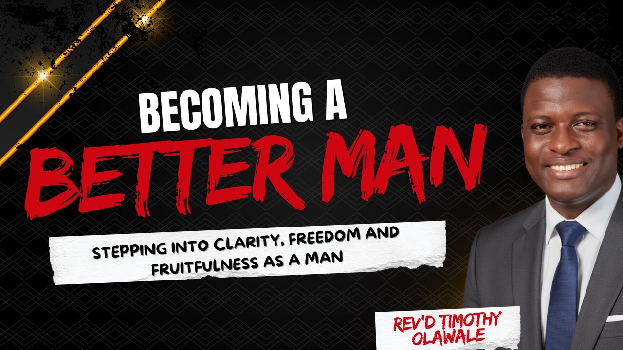 BECOMING A BETTER MAN | REV'D TIMOTHY OLAWALE