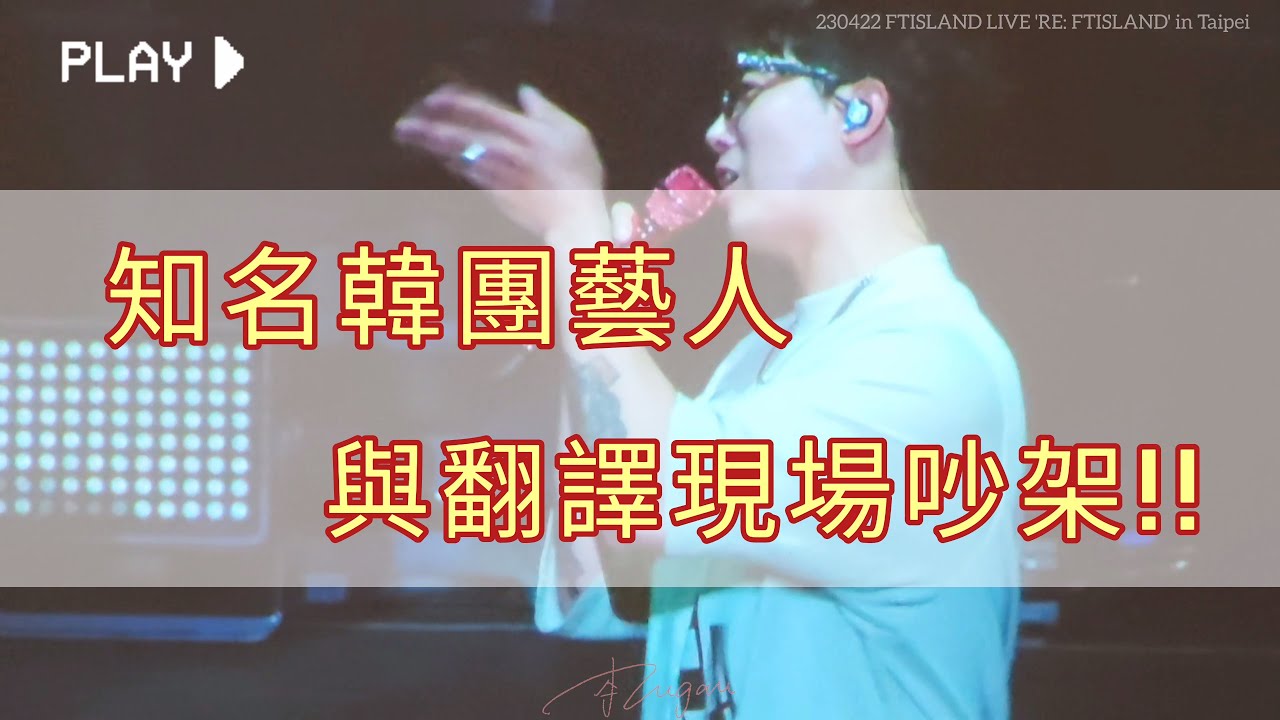 230422 知名韓團藝人與翻譯現場吵架!!! FTISLAND LIVE 'RE: FTISLAND' IN TAIPEI