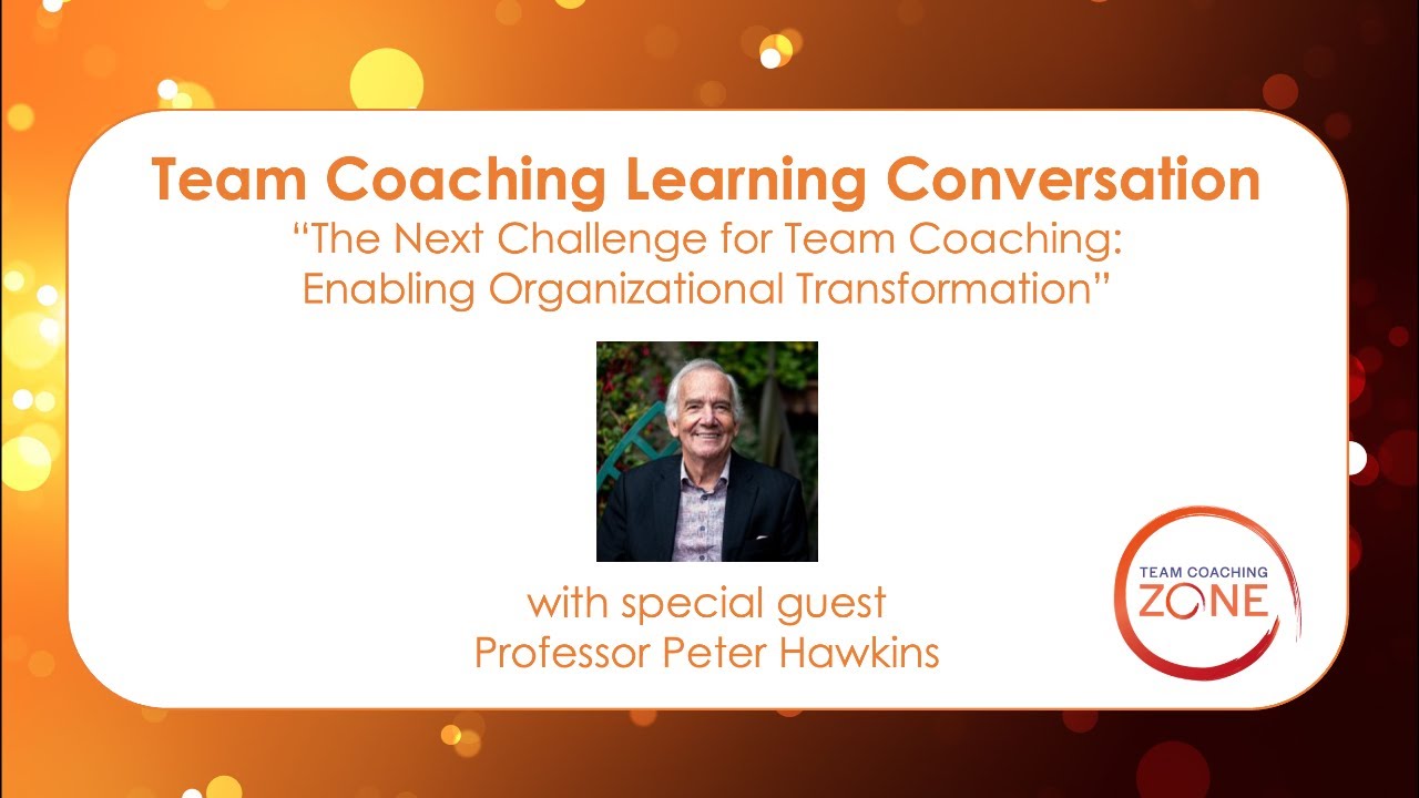 Team Coaching Learning Conversation: The Next Challenge for Team Coaching: Professor Peter Hawkins