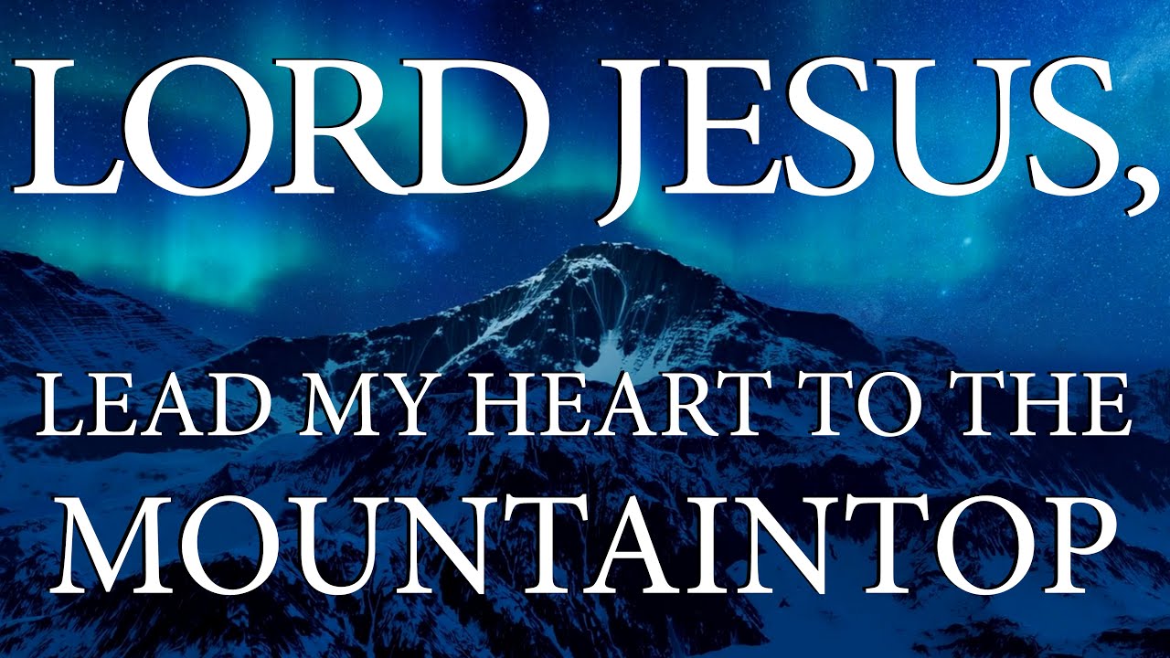 LORD, Lead My Heart To The Mountaintop  |  Christian Prayer