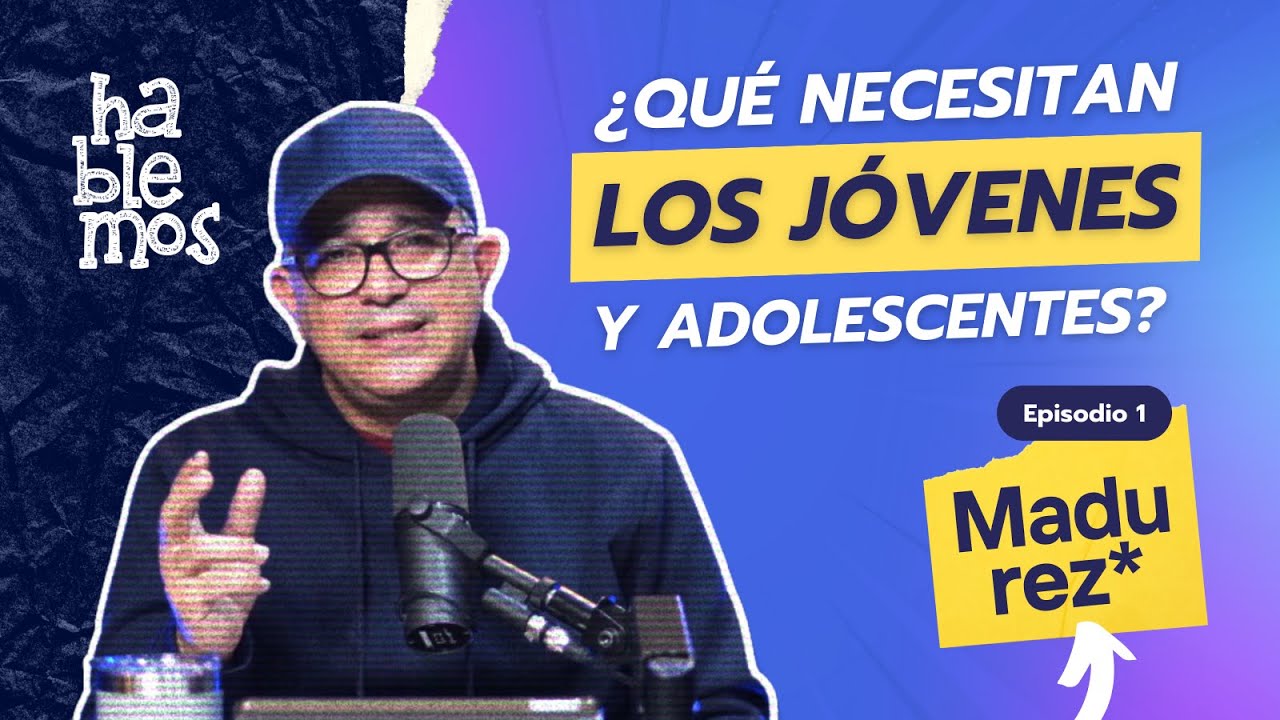 ¿Qué necesitan los jóvenes y adolescentes? / Madurez / Hablemos con el pastor Humberto