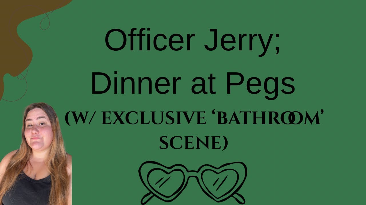 Officer Jerry; Dinner at Pegs (W/ EXCLUSIVE ‘BATHROOM’ SCENE)
