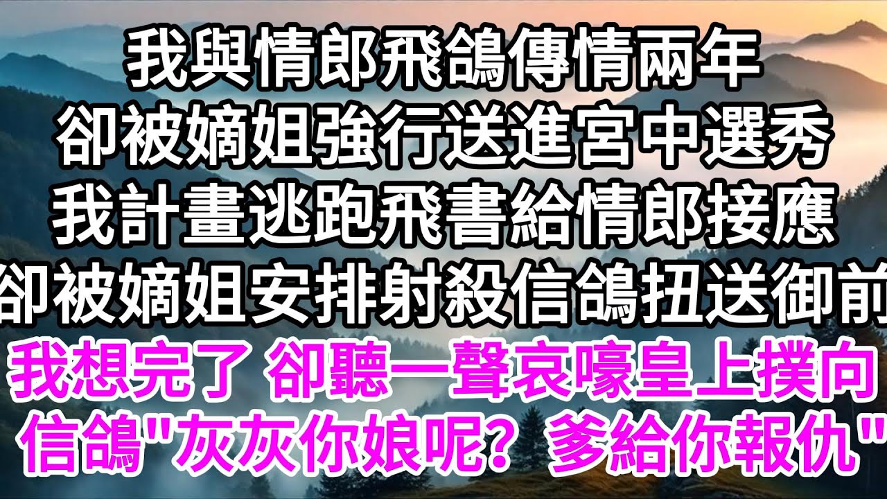 我與情郎飛鴿傳情兩年，卻被嫡姐強行送進宮中選秀，我計畫逃跑飛書給情郎接應，卻被嫡姐安排射殺信鴿扭送御前，我想完了，卻聽一聲哀嚎皇上撲向信鴿，