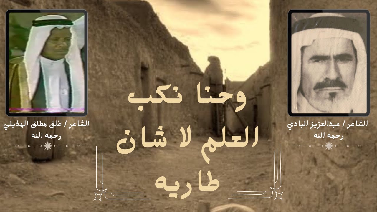 الشاعر طلق بن مطلق السويهري الهذيلي و الشاعر عبدالعزيز بن حمد البادي ،، وحنا نكب العلم لا شان طاريه