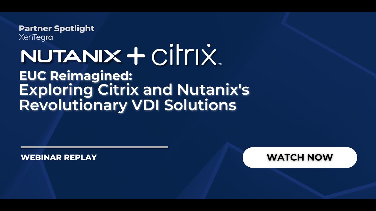 EUC Reimagined: Exploring Citrix and Nutanix's Revolutionary VDI Solutions