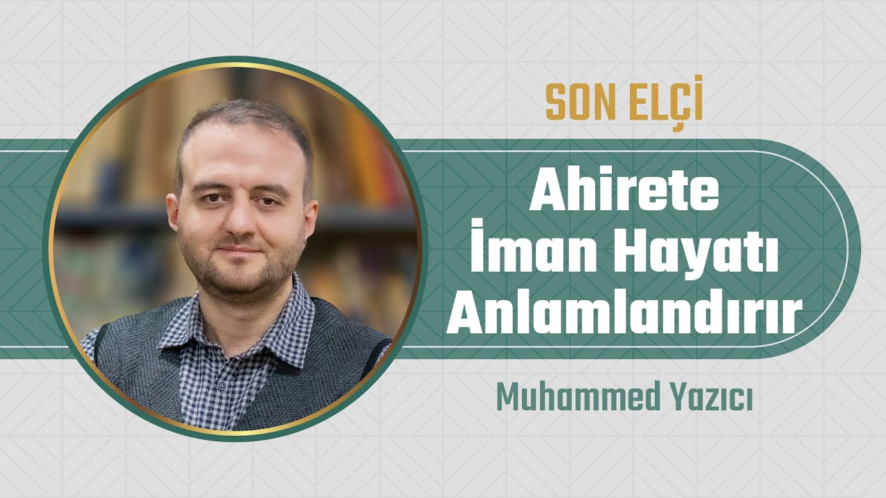 Ahirete İman Hayatı Anlamlandırır l Muhammet Yazıcı