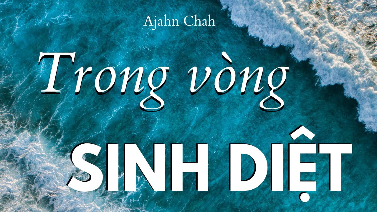 Trong vòng sinh diệt (Lẽ sinh diệt lý tu hành) - Ajahn Chah