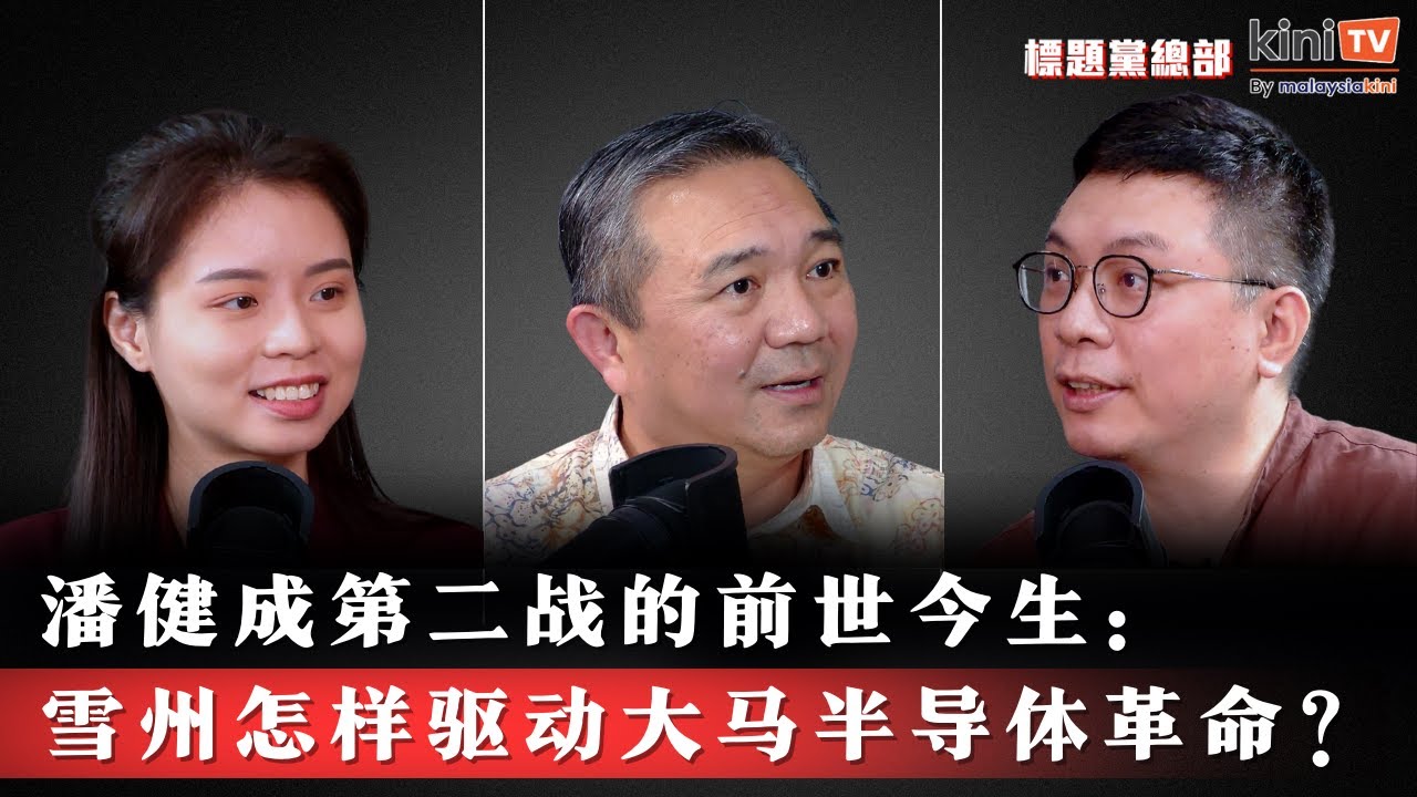 潘健成第二战的前世今生：雪州怎样驱动大马半导体产业革命？【EP21】ft.黄思汉