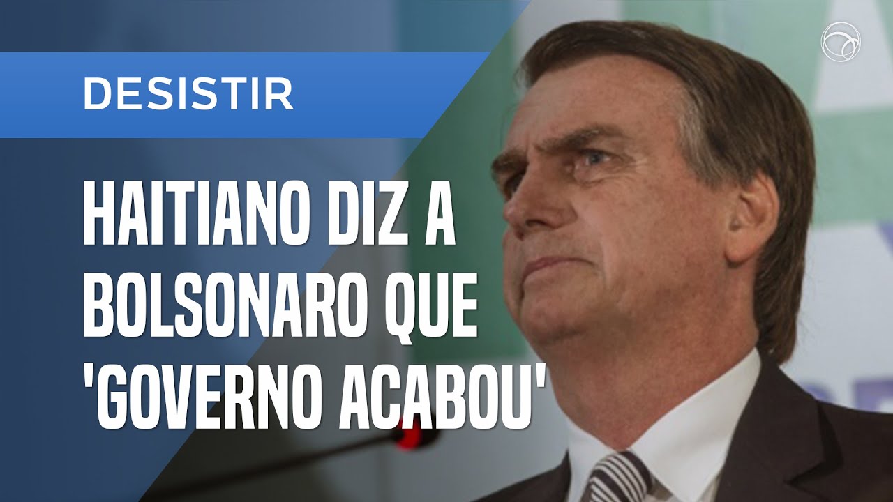 HAITIANO DIZ A BOLSONARO QUE 'GOVERNO ACABOU'
