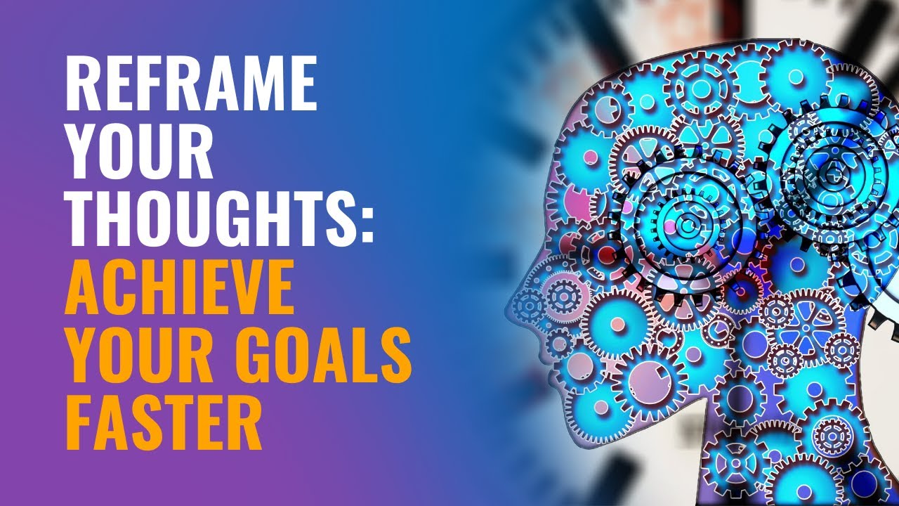 Reframe Your Thoughts: Achieve Your Goals FASTER