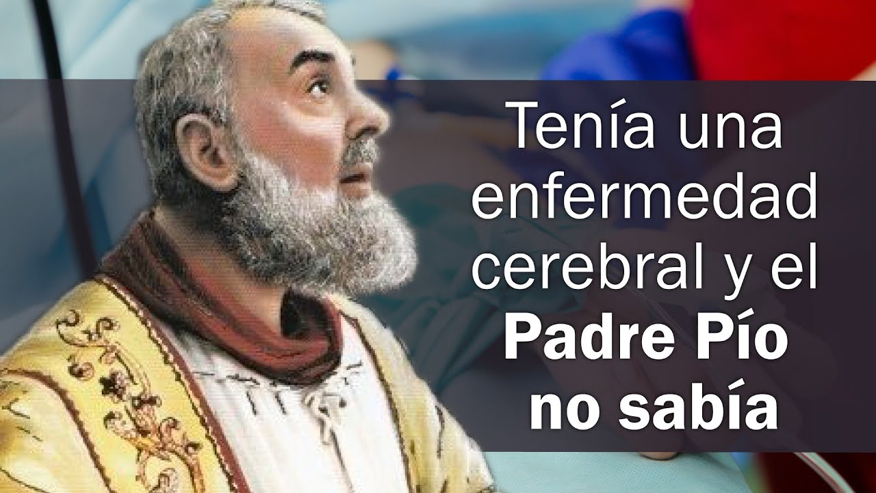 Tenía una enfermedad cerebral y el Padre Pío no sabía