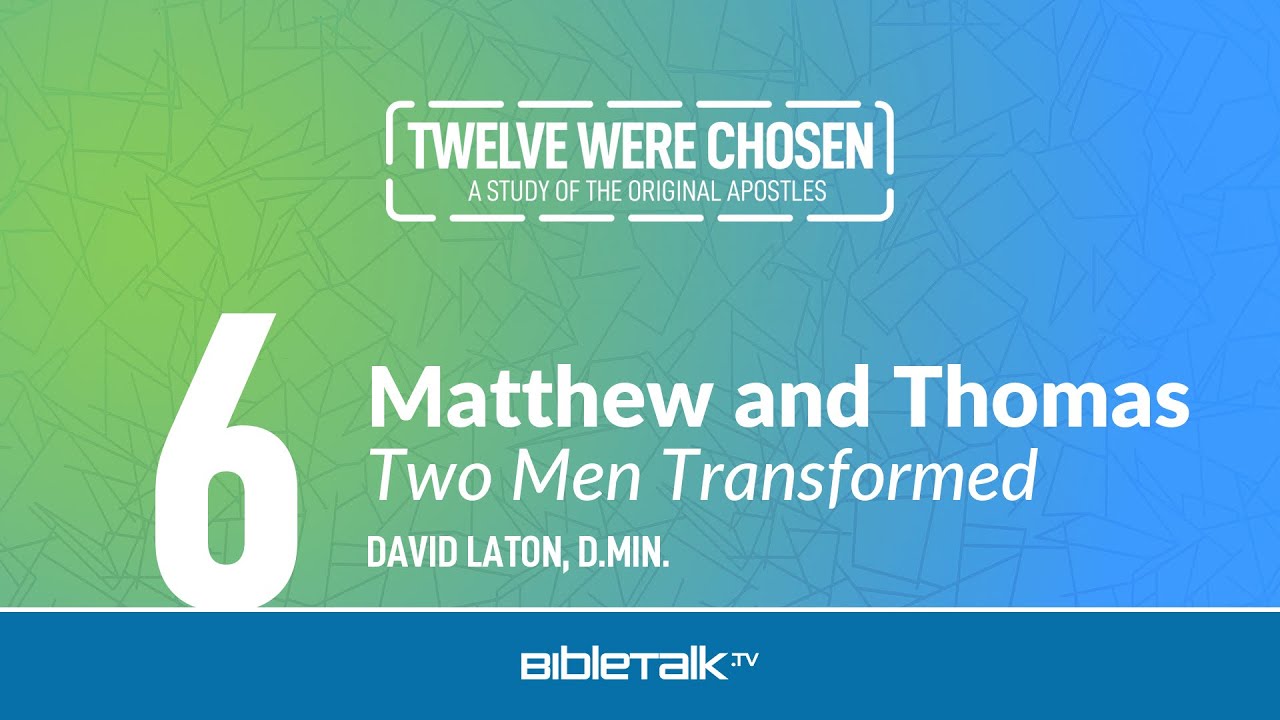 The Apostles Matthew and Thomas: Two Men Transformed – David Laton, D.Min. | BibleTalk.tv