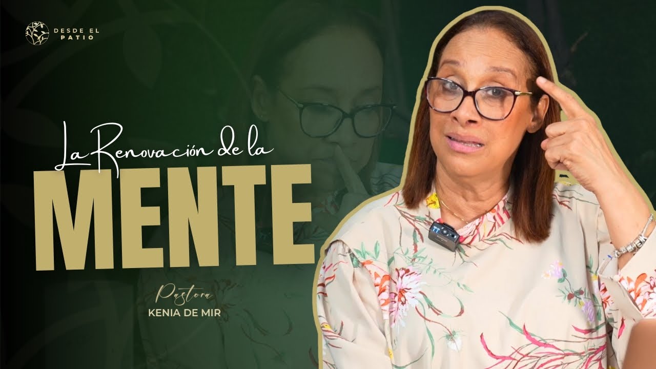 PASTORA KENIA DE MIR// SERIE: DESDE EL PATIO// LA RENOVACIÓN DE LA MENTE (EP-01)