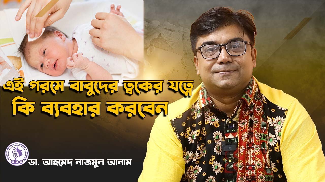 এই গরমে বাবুদের ত্বকের যত্নে  কি ব্যবহার করবেন। ডাঃ আহমেদ নাজমুল আনাম | FCPS MD- Assistant Professor