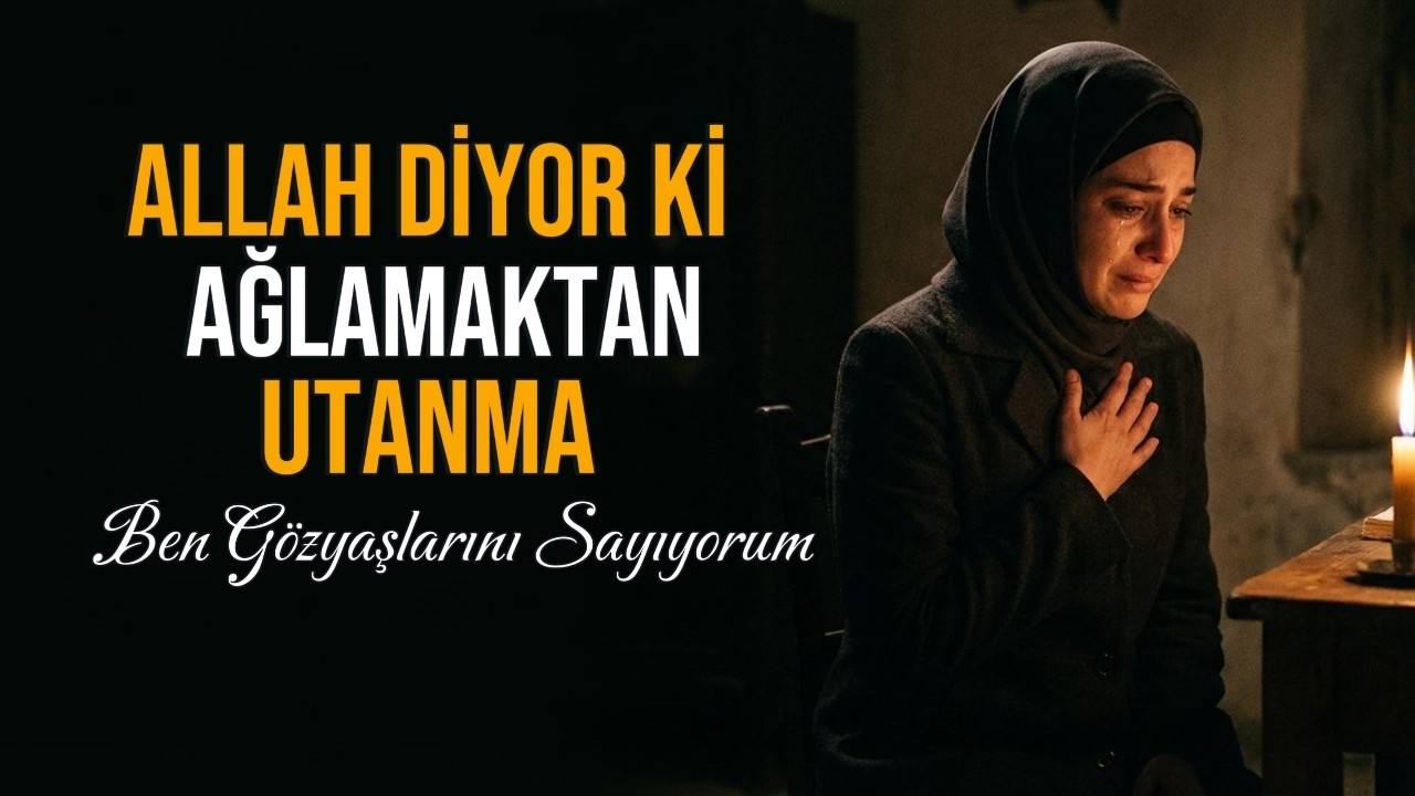 Allah Diyor ki: Ağlamaktan Utanma, Ben Gözyaşlarını Sayıyorum