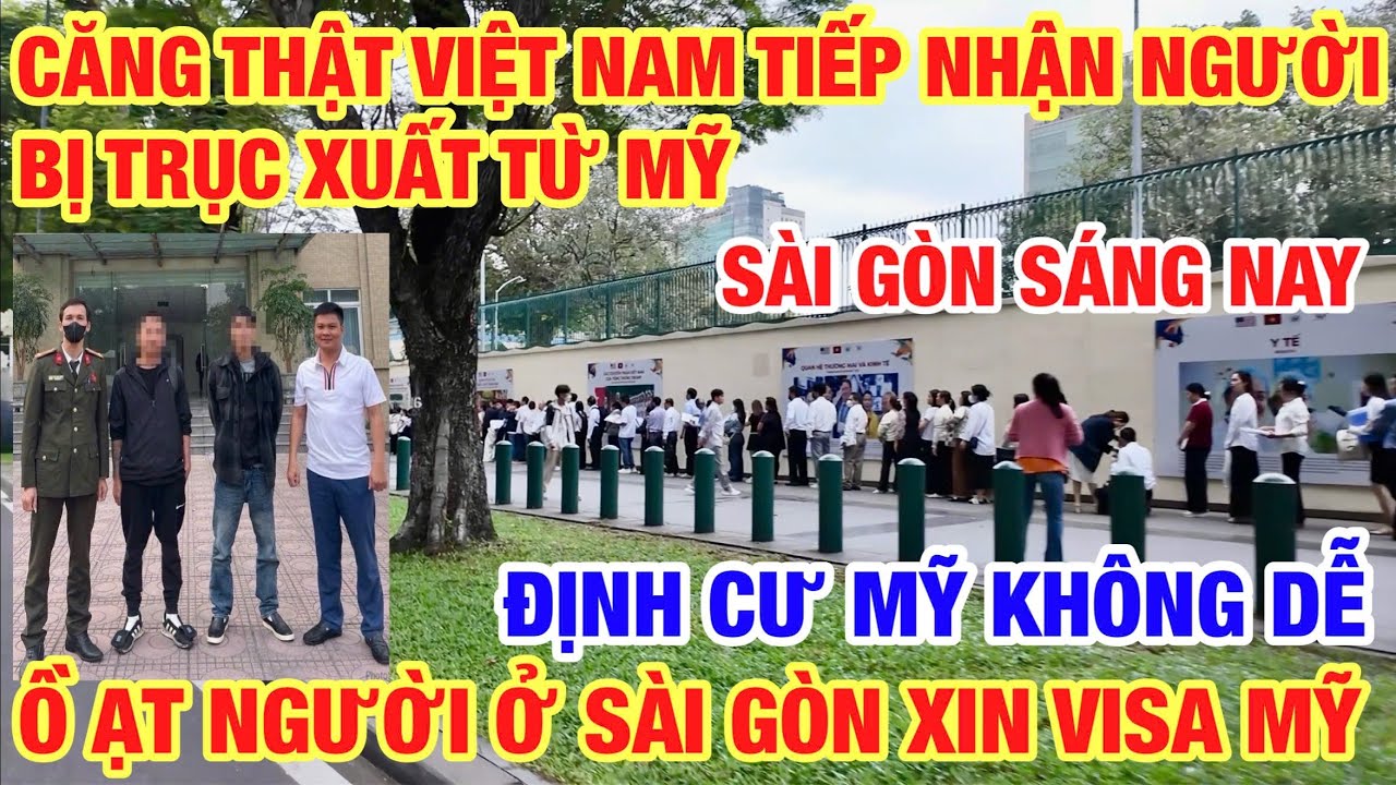 CĂNG VIỆT NAM TIẾP TỤC NHẬN NGƯỜI VIỆT TRỤC XUẤT TỪ MỸ VỠ MỘNG GIẤC MƠ MỸ Ồ ẠT NGƯỜI SG XIN VISA MỸ