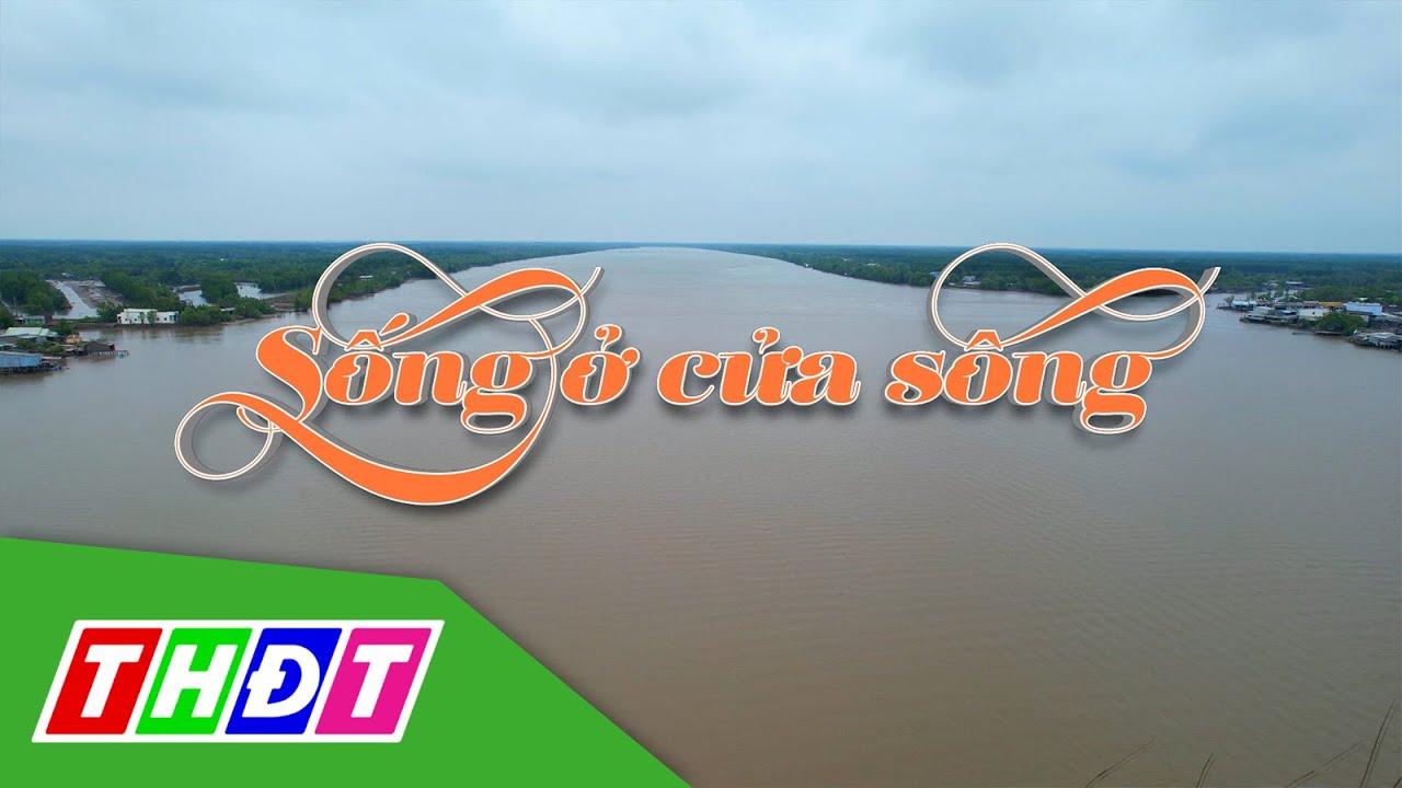 Ký sự Nghề sông nước | Tập 5: Sống ở cửa sông | THDT