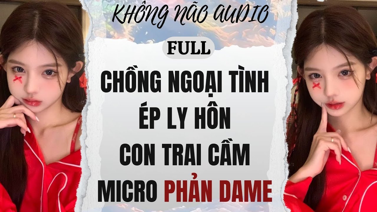 [TRUYỆN AUDIO] CHỒNG NGOẠI TÌNH ÉP LY HÔN, CON TRAI CẦM MICRO PHẢN DAME | KHÔNG NÃO AUDIO