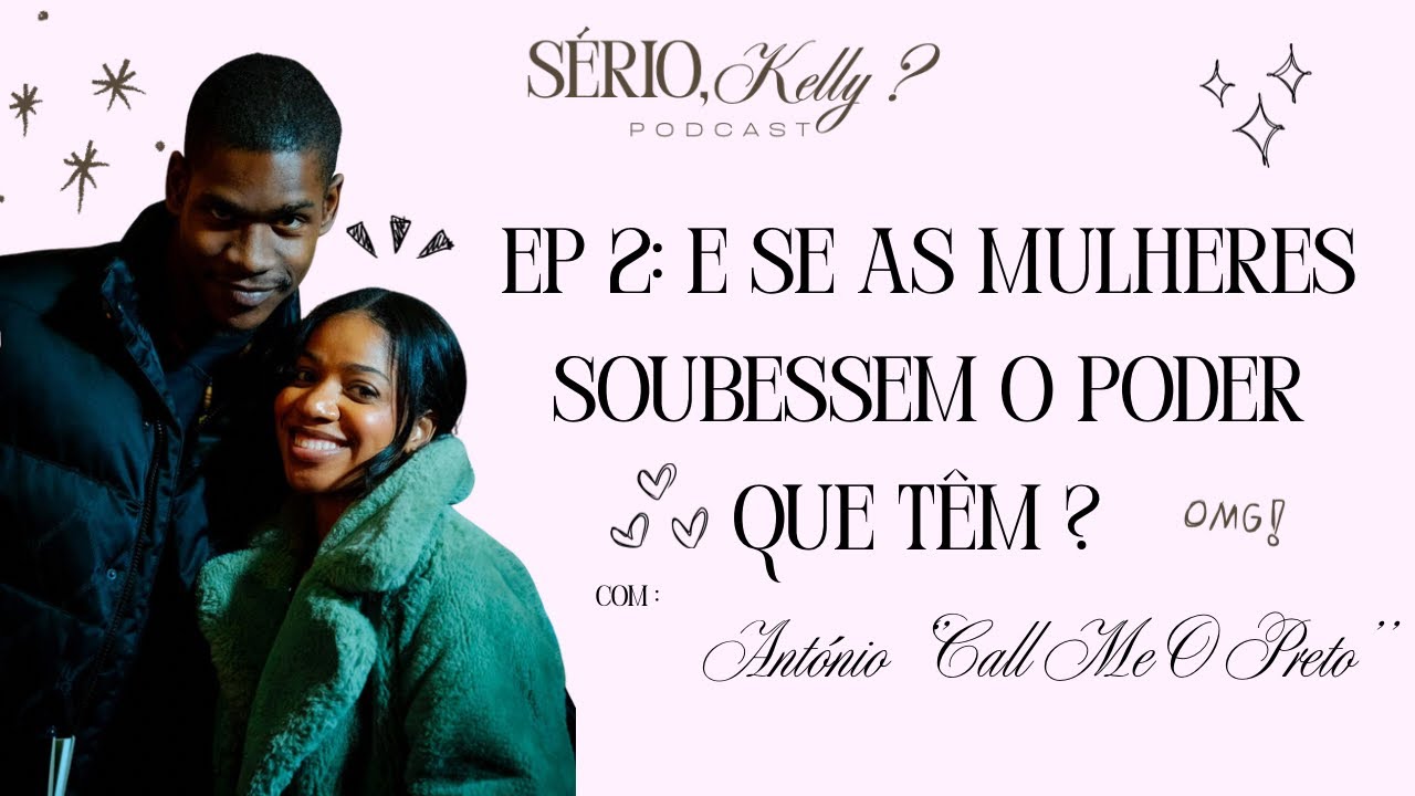 “Sério Kelly?” EP 2: E SE AS MULHERES SOUBESSEM O PODER  QUE TÊM ft António aka Call Me o PRETO