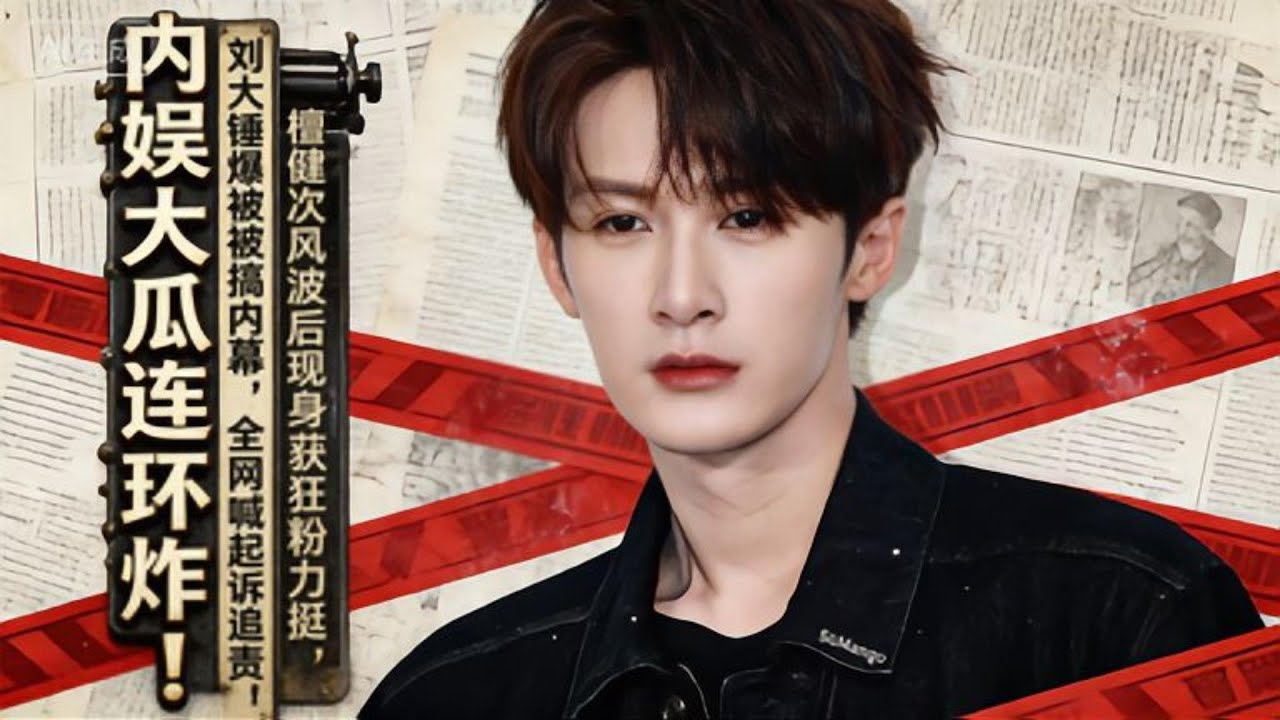 內娛大瓜連環炸！檀健次風波後現身獲狂粉力挺，劉大錘爆被搞內幕，全網喊起訴追責！#娱乐圈 #大熱門 #電影 #肖战 #檀健次