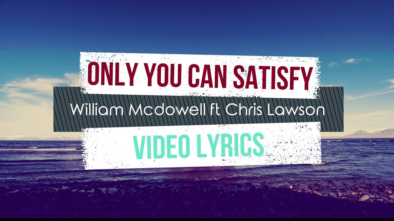 Only you can satisfy (lyrics) - William McDowell ft Chris Lawson